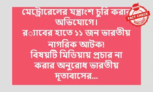 মেট্রোরেলের যন্ত্রাংশ চুরির  অভিযোগে ১১ ভারতীয় নাগরিক আটকের খবরটি ভুয়া