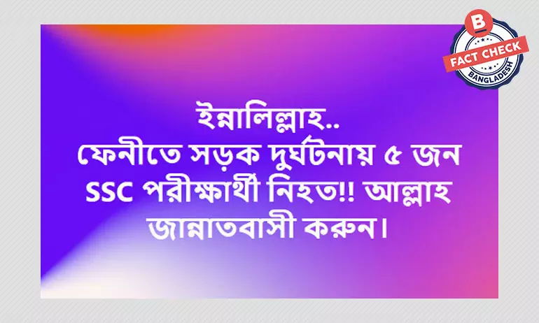 ফেনীতে দুর্ঘটনায় ৫ জন এসএসসি পরীক্ষার্থী নিহত হবার দাবিটি সঠিক নয় ফেনীতে দুর্ঘটনায় ৫ জন এসএসসি পরীক্ষার্থী নিহত হবার দাবিটি সঠিক নয়